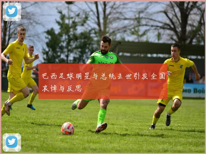 巴西足球明星与总统去世引发全国哀悼与反思