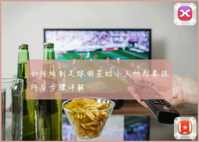 如何绘制足球明星的小人物形象技巧与步骤详解