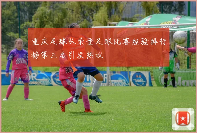 重庆足球队荣登足球比赛经验排行榜第三名引发热议
