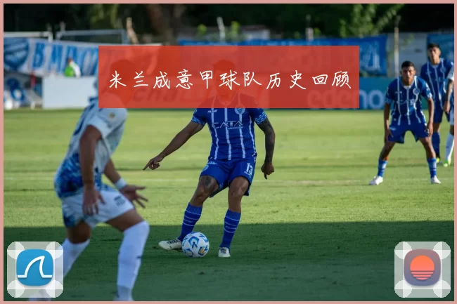 米兰成意甲球队历史回顾