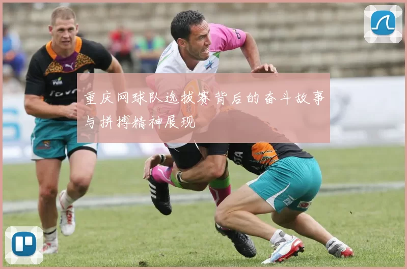 重庆网球队选拔赛背后的奋斗故事与拼搏精神展现