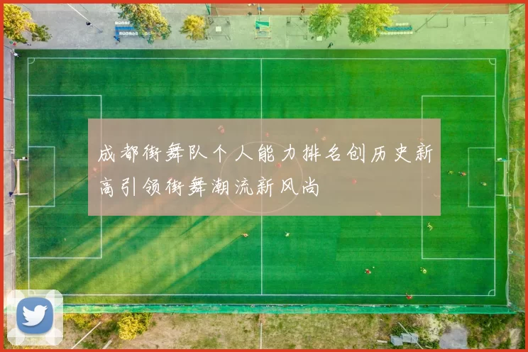 成都街舞队个人能力排名创历史新高引领街舞潮流新风尚