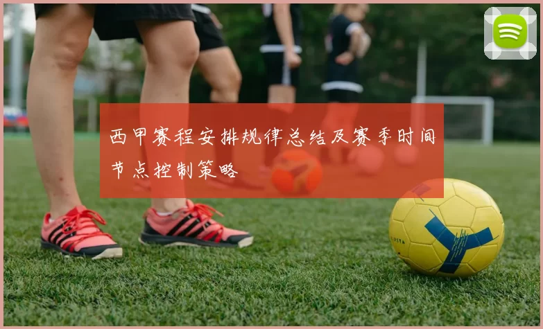 西甲赛程安排规律总结及赛季时间节点控制策略