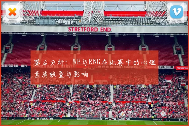 赛后分析：WE与RNG在比赛中的心理素质较量与影响