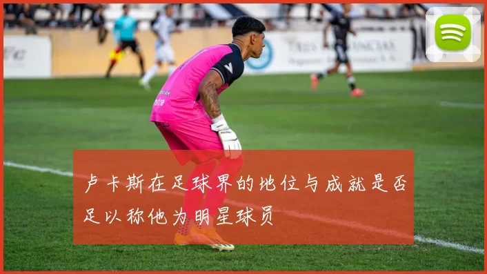 卢卡斯在足球界的地位与成就是否足以称他为明星球员