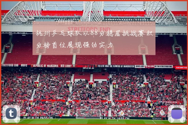 杭州乒乓球队以88分稳居挑战赛积分榜首位展现强劲实力