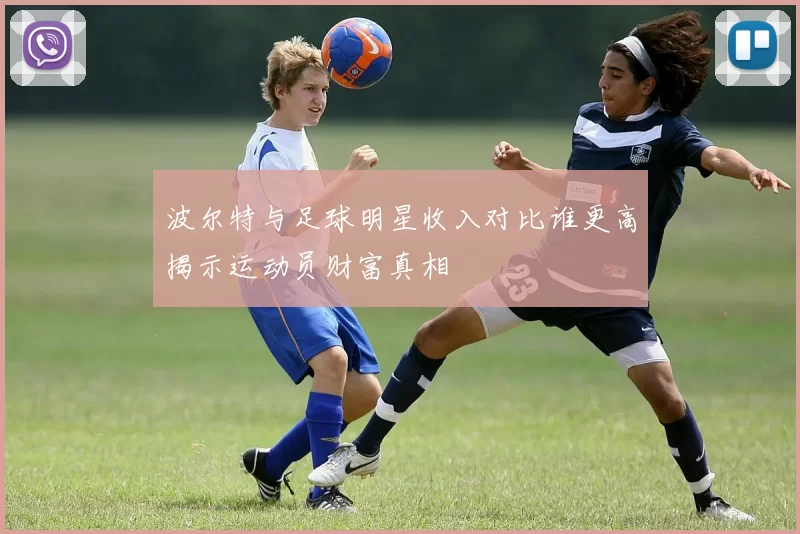 波尔特与足球明星收入对比谁更高揭示运动员财富真相