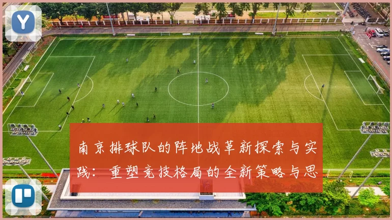 南京排球队的阵地战革新探索与实践：重塑竞技格局的全新策略与思考