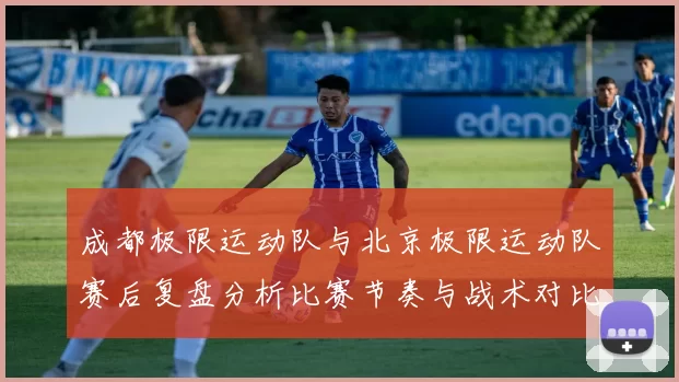 成都极限运动队与北京极限运动队赛后复盘分析比赛节奏与战术对比
