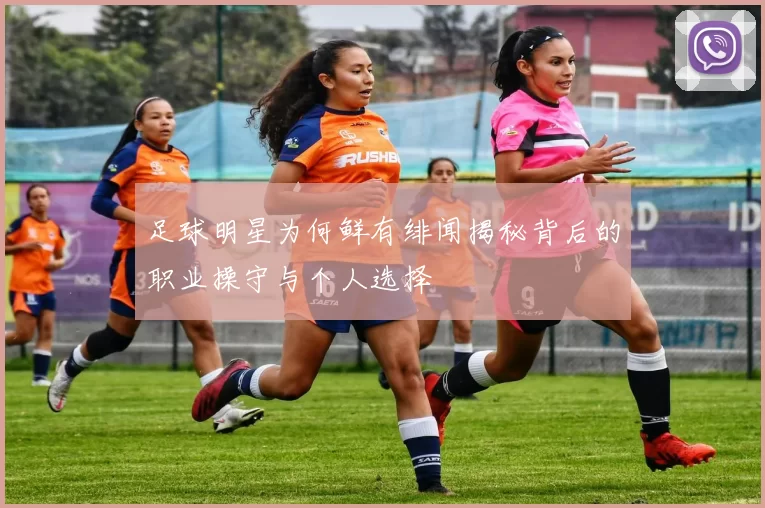 足球明星为何鲜有绯闻揭秘背后的职业操守与个人选择