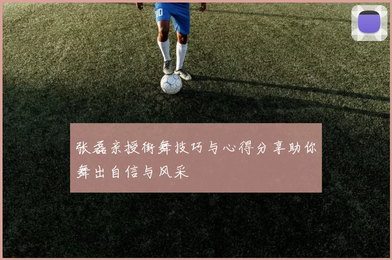 张磊亲授街舞技巧与心得分享助你舞出自信与风采