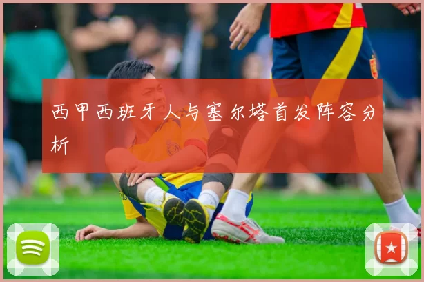西甲西班牙人与塞尔塔首发阵容分析