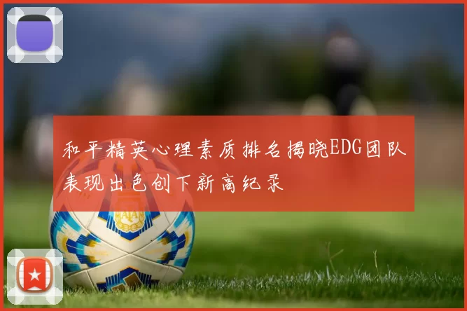 和平精英心理素质排名揭晓EDG团队表现出色创下新高纪录