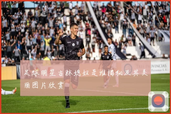 足球明星吉林媳妇是谁揭秘及其美丽图片欣赏