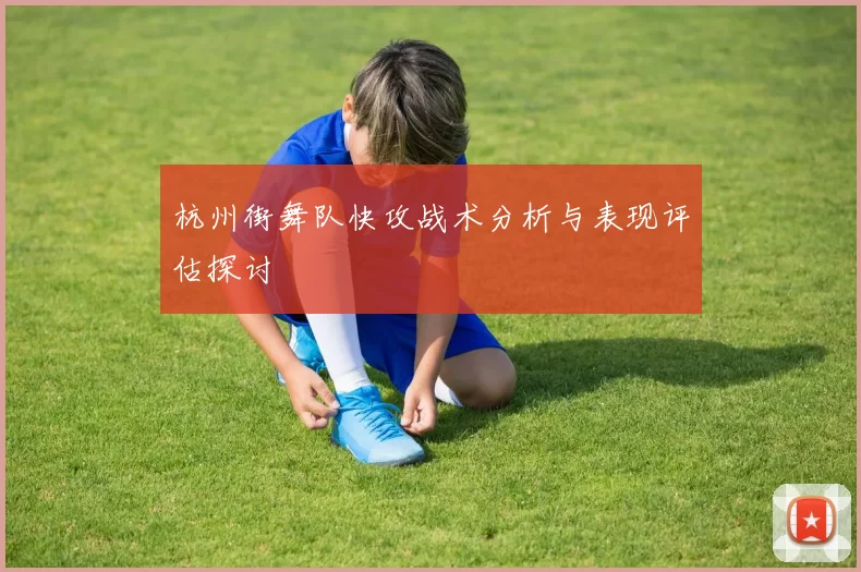 杭州街舞队快攻战术分析与表现评估探讨