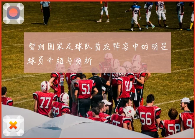 智利国家足球队首发阵容中的明星球员介绍与分析