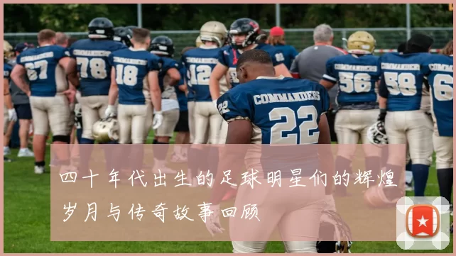 四十年代出生的足球明星们的辉煌岁月与传奇故事回顾