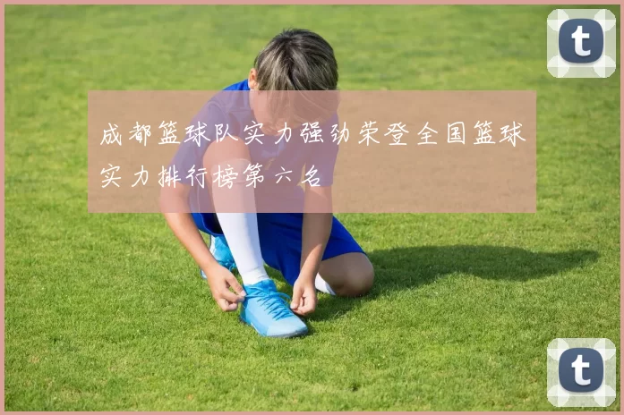 成都篮球队实力强劲荣登全国篮球实力排行榜第六名