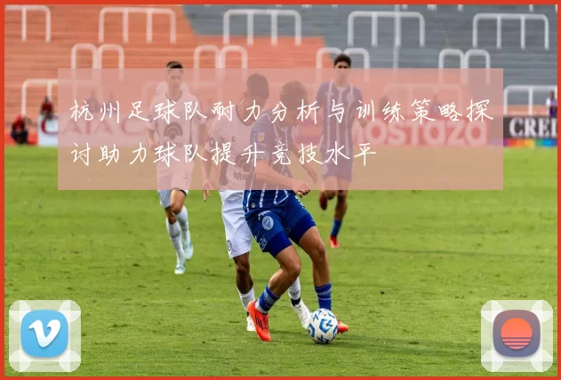 杭州足球队耐力分析与训练策略探讨助力球队提升竞技水平