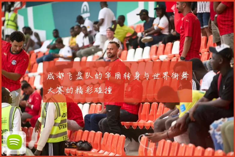 成都飞盘队的华丽转身与世界街舞大赛的精彩碰撞