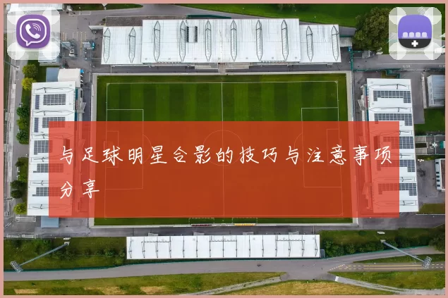 与足球明星合影的技巧与注意事项分享