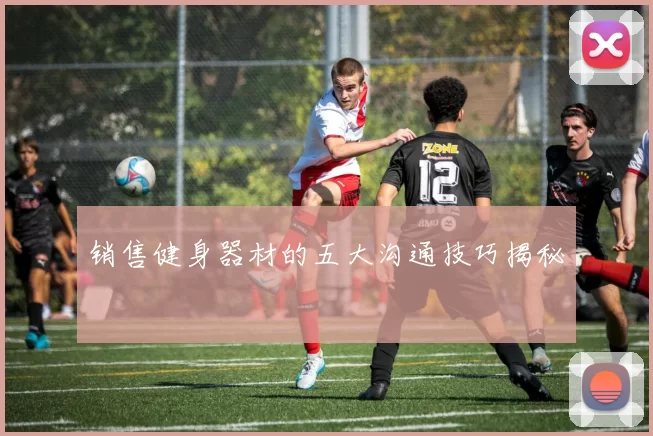 销售健身器材的五大沟通技巧揭秘