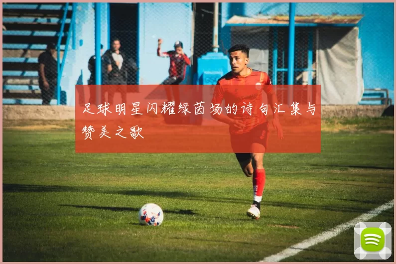 足球明星闪耀绿茵场的诗句汇集与赞美之歌