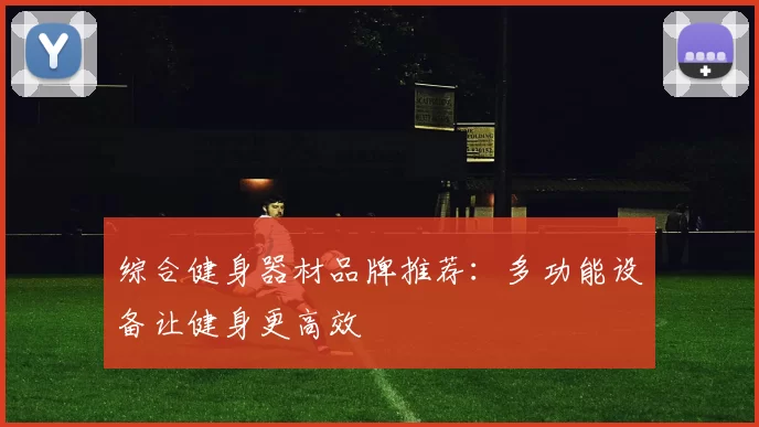 综合健身器材品牌推荐：多功能设备让健身更高效