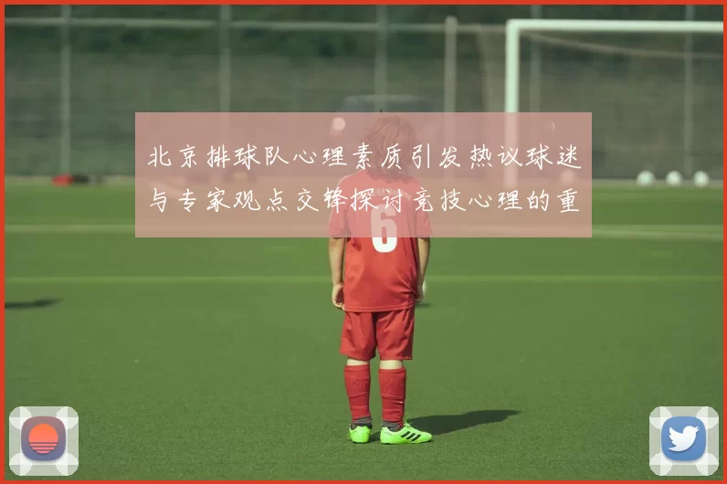 北京排球队心理素质引发热议球迷与专家观点交锋探讨竞技心理的重要性
