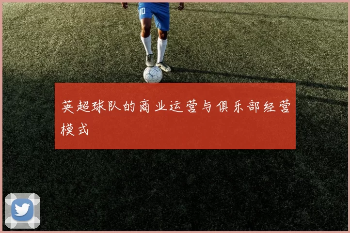 英超球队的商业运营与俱乐部经营模式
