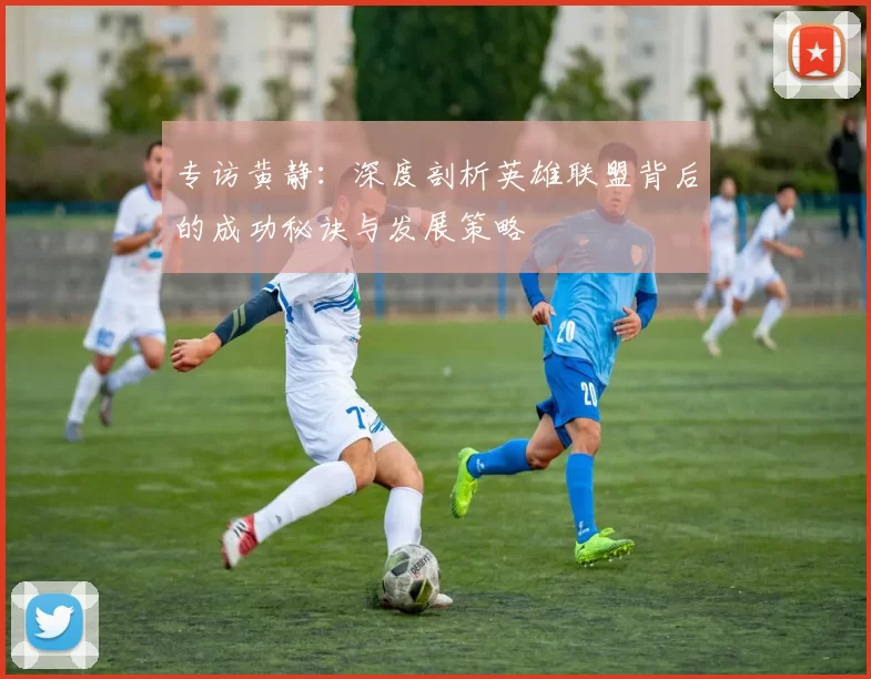 专访黄静：深度剖析英雄联盟背后的成功秘诀与发展策略