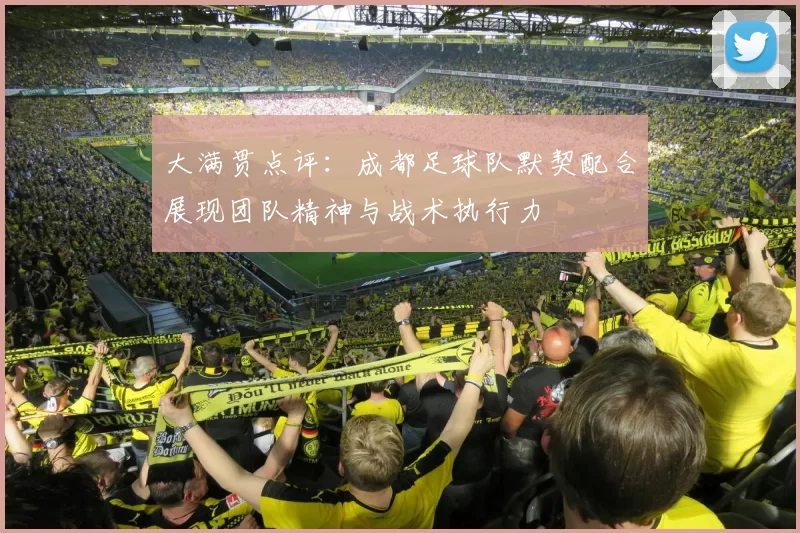 大满贯点评：成都足球队默契配合展现团队精神与战术执行力