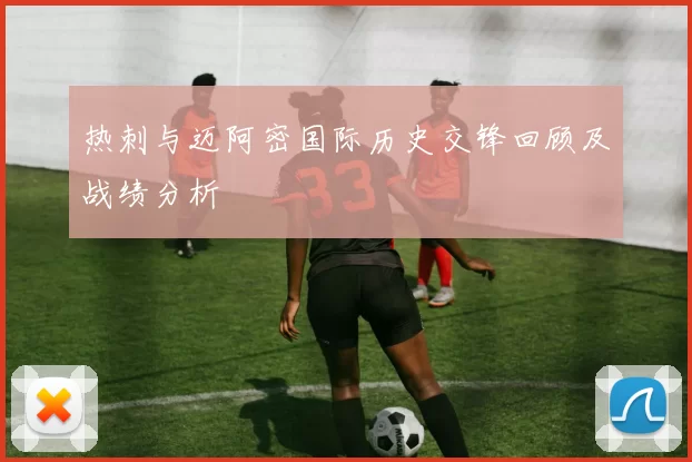 热刺与迈阿密国际历史交锋回顾及战绩分析