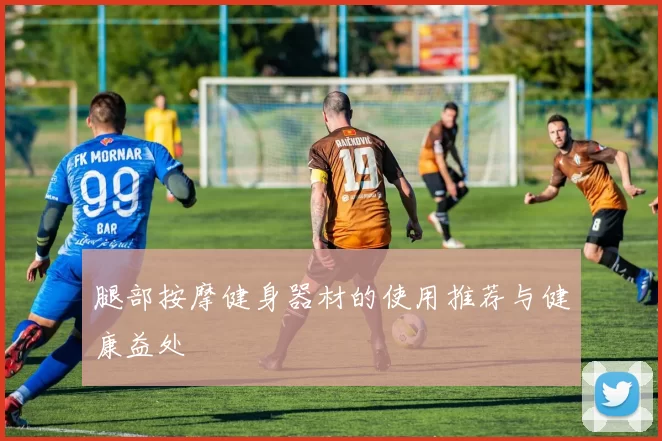 腿部按摩健身器材的使用推荐与健康益处