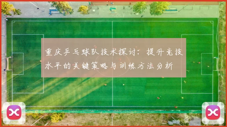 重庆乒乓球队技术探讨：提升竞技水平的关键策略与训练方法分析