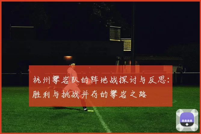 杭州攀岩队的阵地战探讨与反思：胜利与挑战并存的攀岩之路