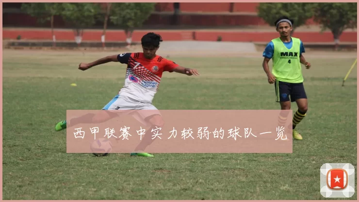 西甲联赛中实力较弱的球队一览