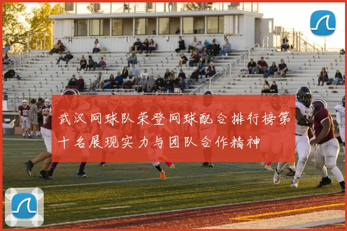 武汉网球队荣登网球配合排行榜第十名展现实力与团队合作精神