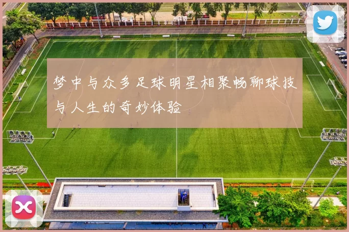 梦中与众多足球明星相聚畅聊球技与人生的奇妙体验