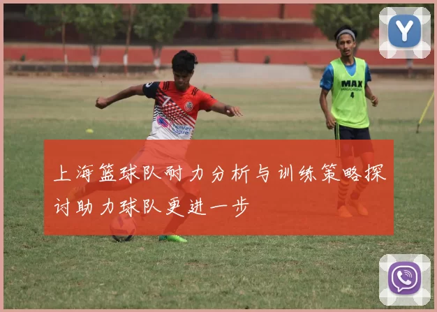 上海篮球队耐力分析与训练策略探讨助力球队更进一步