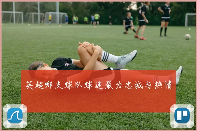 英超哪支球队球迷最为忠诚与热情