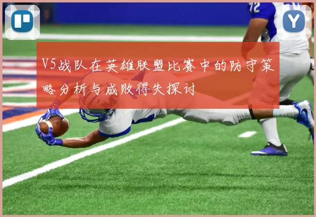 V5战队在英雄联盟比赛中的防守策略分析与成败得失探讨