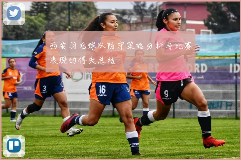 西安羽毛球队防守策略分析与比赛表现的得失总结