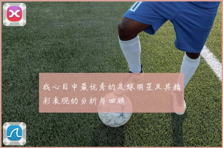 我心目中最优秀的足球明星及其精彩表现的分析与回顾