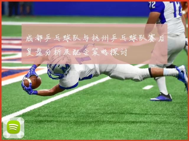 成都乒乓球队与杭州乒乓球队赛后复盘分析及配合策略探讨