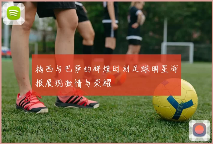 梅西与巴萨的辉煌时刻足球明星海报展现激情与荣耀