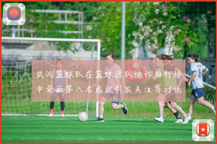 武汉篮球队在篮球团队协作排行榜中荣获第八名成就引发关注与讨论