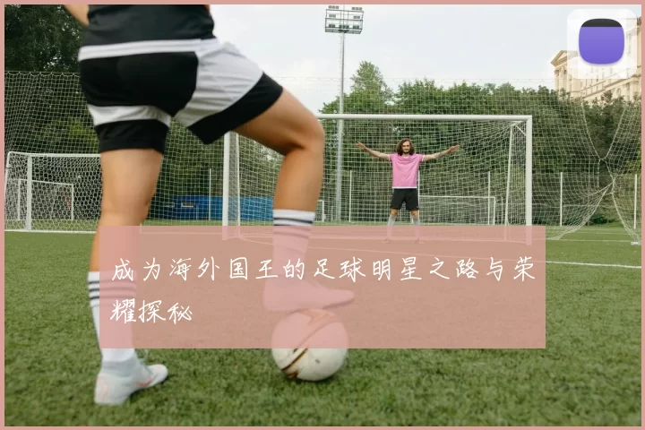 成为海外国王的足球明星之路与荣耀探秘