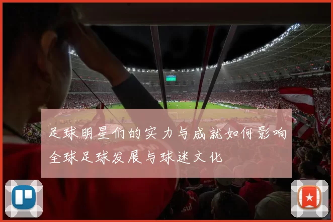 足球明星们的实力与成就如何影响全球足球发展与球迷文化