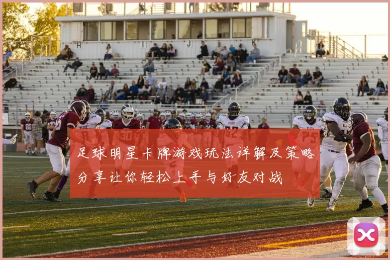 足球明星卡牌游戏玩法详解及策略分享让你轻松上手与好友对战